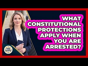 What Constitutional Protections Apply When You Are Arrested?
