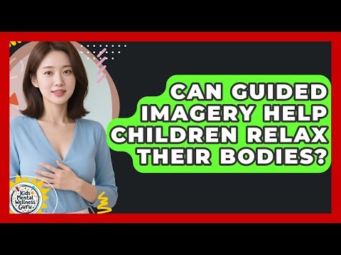 Can Guided Imagery Help Children Relax Their Bodies? - Kids Mental Wellness Guru