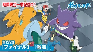【公式】アニメ「ポケットモンスター」第129話「ファイナルⅠ　『激流』」（期間限定配信）