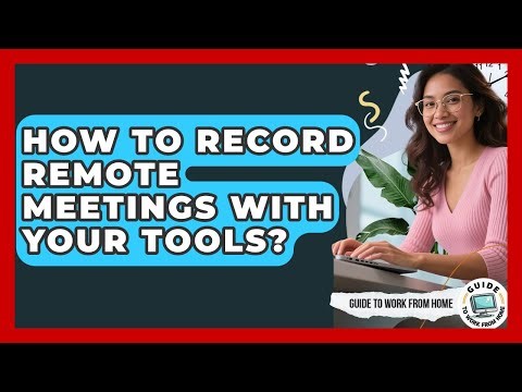 How To Record Remote Meetings With Your Tools? - Guide To Work From Home