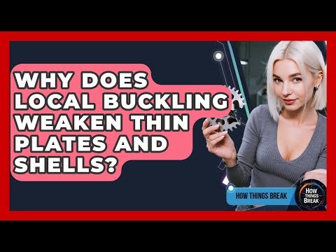 Why Does Local Buckling Weaken Thin Plates And Shells? - How Things Break
