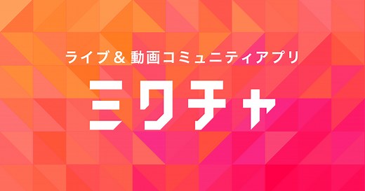 1000万ユーザーが使うライブ＆動画コミュニティアプリ MixChannel（ミックスチャンネル）