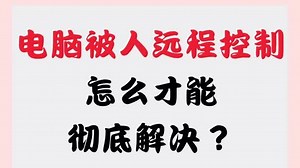 电脑被人远程控制怎么才能彻底解决？