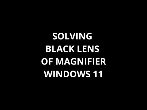 SOLVING BLACK LENS OF MAGNIFIER WINDOWS 11