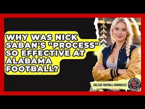 Why Was Nick Saban's "Process" So Effective At Alabama Football? - College Football Chronicles