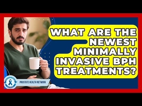 What Are The Newest Minimally Invasive BPH Treatments? - Prostate Health Network