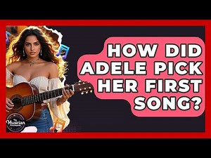 How Did Adele Pick Her First Song? | The Musician Encyclopedia
