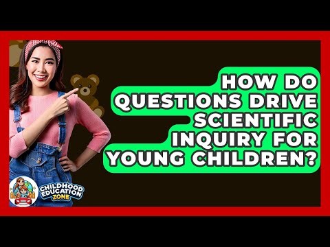 How Do Questions Drive Scientific Inquiry For Young Children? - Childhood Education Zone