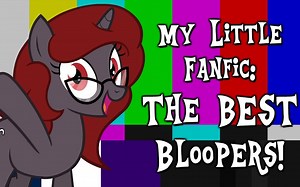 My Little Fanfic- The BEST Bloopers! (Blooper Compilation)