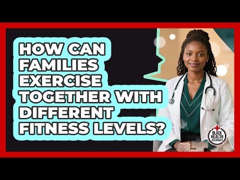 How Can Families Exercise Together With Different Fitness Levels? - Black Health Journey