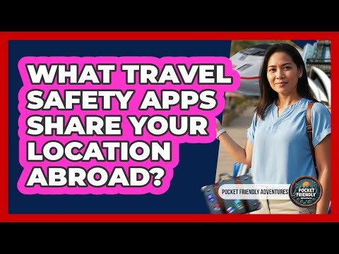 What Travel Safety Apps Share Your Location Abroad?