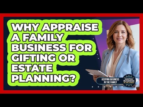 Why Appraise a Family Business for Gifting or Estate Planning?