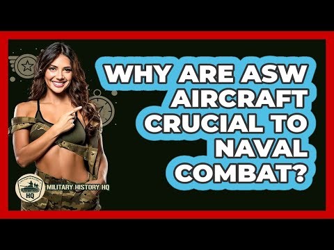 Why Are ASW Aircraft Crucial To Naval Combat?