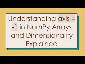 Understanding axis = -1 in NumPy Arrays and Dimensionality Explained