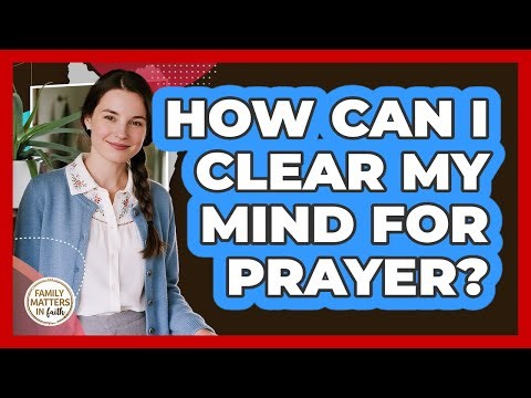 How Can I Clear My Mind For Prayer?