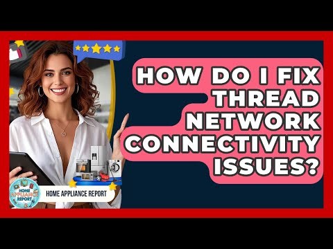 How Do I Fix Thread Network Connectivity Issues? - Home Appliance Report