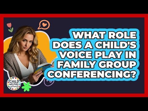 What Role Does A Child's Voice Play In Family Group Conferencing? - Child Welfare Network