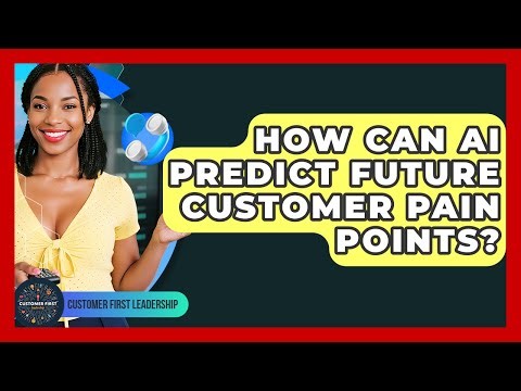 How Can AI Predict Future Customer Pain Points? - Customer First Leadership