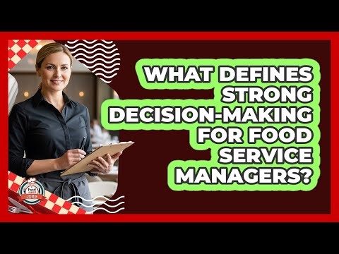 What Defines Strong Decision-Making For Food Service Managers?