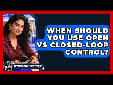 When Should You Use Open Vs Closed-loop Control? - Electrical Engineering Essentials