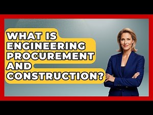What Is Engineering Procurement And Construction? - Civil Engineering Explained