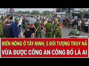 Thời sự nóng: Biến nóng ở Tây Ninh, 5 đối tượng truy nã vừa được Công an công bố là ai