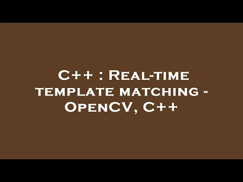 C++ : Real-time template matching - OpenCV, C++