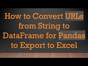 How to Convert URLs from String to DataFrame for Pandas to Export to Excel