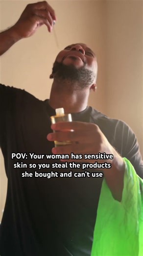 Your woman has sensitive skin so you steal the products she bought and can’t use