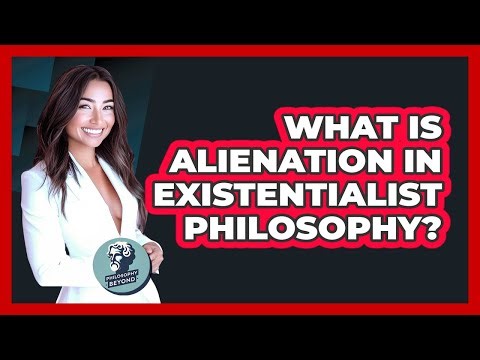 What Is Alienation In Existentialist Philosophy? - Philosophy Beyond