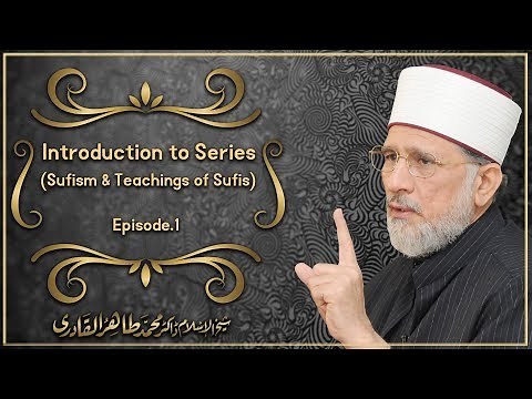 Introduction to Series (Sufism & Teachings of Sufis : Episode. 1) By Dr Tahir ul Qadri