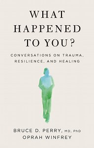 What Happened To You?: Conversations on Trauma, Resilie…