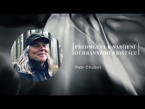 Petr Chobot - předmluva k nabíjení ochranného křišťálu (2022)