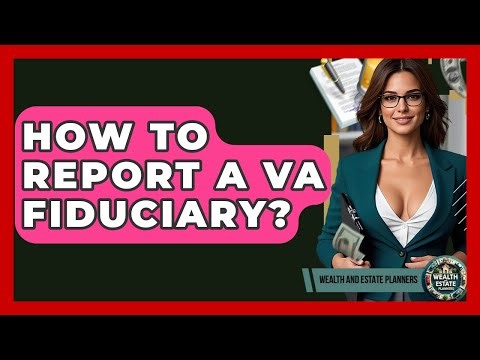 How To Report A VA Fiduciary? - Wealth and Estate Planners