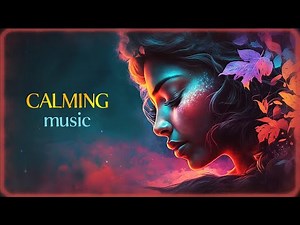 Calming Music To Clear Your Mind - Relaxing Soothing Beautiful And Tranquil Music For Sleep