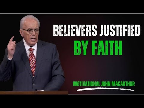 BELIEVERS ARE JUSTIFIED BY FAITH : THE POWER OF GRACE AND TRUE RIGHTEOUSNESS : JOHN MACARTHUR