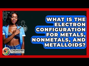 What Is The Electron Configuration For Metals, Nonmetals, And Metalloids? - Chemistry For Everyone
