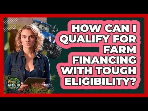 How Can I Qualify For Farm Financing With Tough Eligibility? - The World of Agriculture