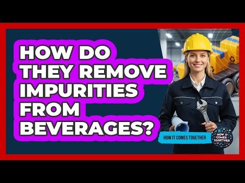 How Do They Remove Impurities From Beverages?