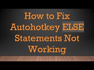 How to Fix Autohotkey ELSE Statements Not Working