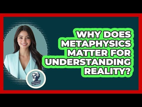 Why Does Metaphysics Matter For Understanding Reality? - Philosophy Beyond