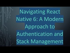 Navigating React Native 6: A Modern Approach to Authentication and Stack Management
