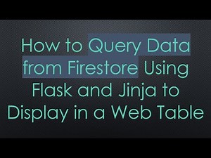 How to Query Data from Firestore Using Flask and Jinja to Display in a Web Table