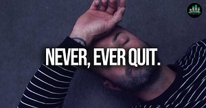 NEVER, EVER QUIT!