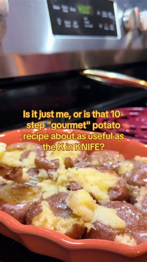 Recipe: Minimal Ingredient Smashed Red Potato Bake Ingredients: \t•\t1 bag small petite red potatoes \t•\tOlive oil \t•\tNo-salt multipurpose seasoning \t•\t1/3 cup milk \t•\tButter (for serving) Directions: \t1.\tPlace potatoes in a baking dish, snug together. \t2.\tDrizzle with olive oil, season well. \t3.\tPour in the milk. \t4.\tCover with foil, bake at 400°F for 45 minutes. \t5.\tUncover, smash each potato with the bottom of a glass. \t6.\tBake 10 more minutes, uncovered. \t7.\tAdd a pat of