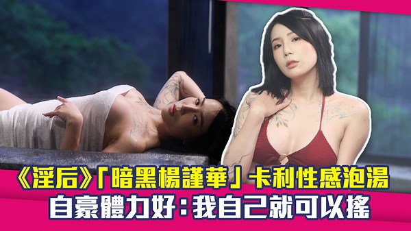 《淫后》「暗黑楊謹華」卡利性感泡湯　 自豪體力好：我自己就可以搖