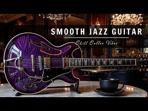 Smooth Jazz Guitar Music - Cool Cafe Vibes • Relaxing Guitar Music for Cafe, Study & Work