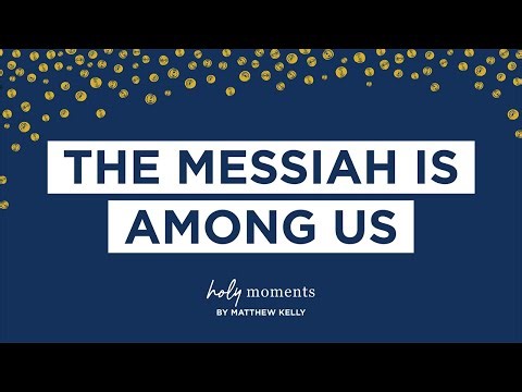 The Messiah is Among Us - Holy Moments - Matthew Kelly
