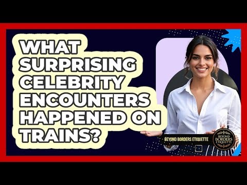 What Surprising Celebrity Encounters Happened On Trains? - Beyond Borders Etiquette