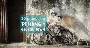10 cosas imprescindibles para hacer y ver en PENANG y GEORGE TOWN
